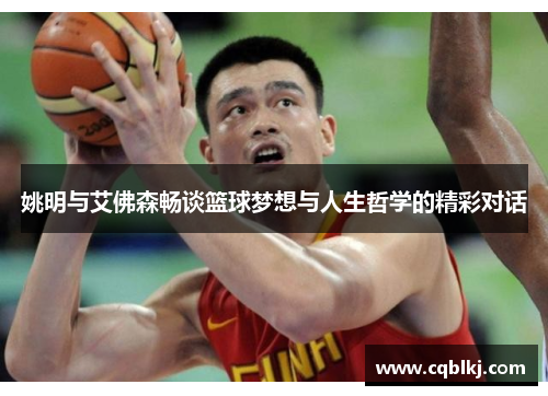 姚明与艾佛森畅谈篮球梦想与人生哲学的精彩对话